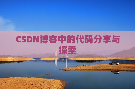 CSDN博客中的代码分享与探索 CSDN博客中的代码分享与探索